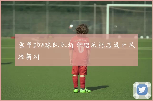 意甲pbw球队队标介绍及标志设计风格解析