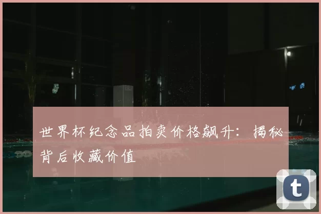 世界杯纪念品拍卖价格飙升:揭秘背后收藏价值