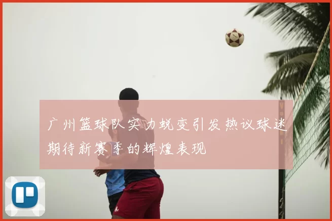 广州篮球队实力蜕变引发热议球迷期待新赛季的辉煌表现