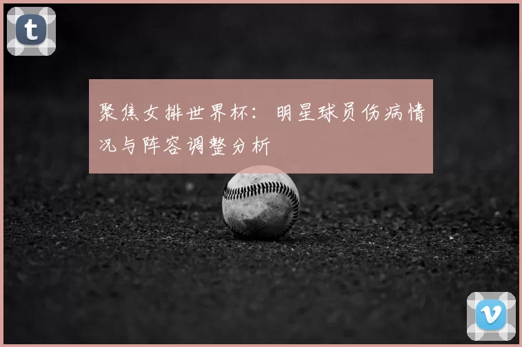 聚焦女排世界杯：明星球员伤病情况与阵容调整分析