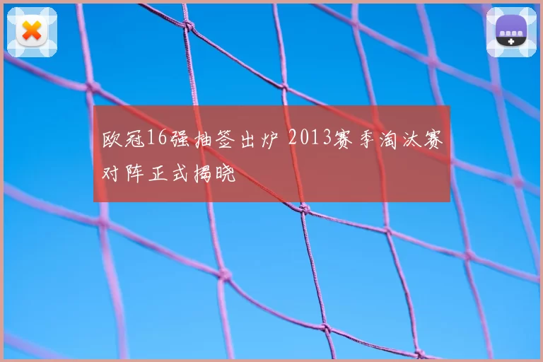 欧冠16强抽签出炉 2013赛季淘汰赛对阵正式揭晓