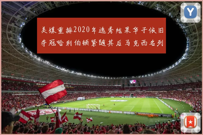 美媒重排2020年选秀结果华子依旧夺冠哈利伯顿紧随其后马克西名列第三