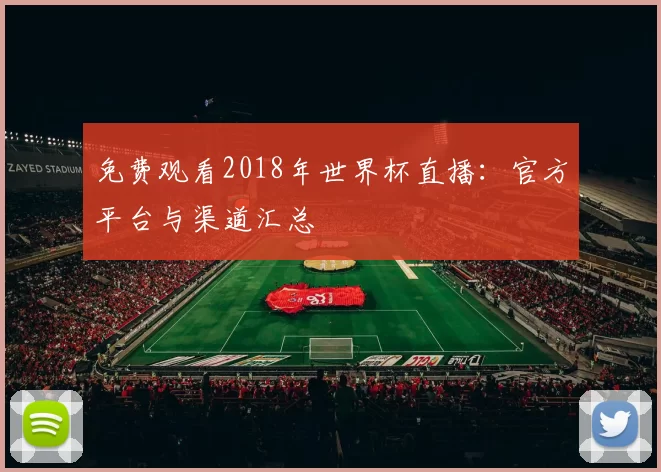 免费观看2018年世界杯直播:官方平台与渠道汇总