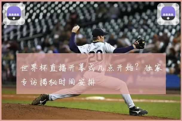 世界杯直播开幕式几点开始？独家专访揭秘时间安排