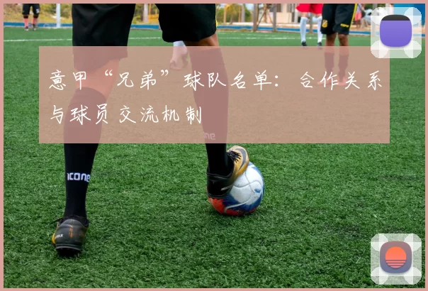 意甲“兄弟”球队名单:合作关系与球员交流机制