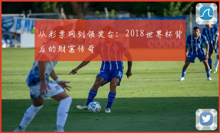 从彩票网到领奖台:2018世界杯背后的财富传奇