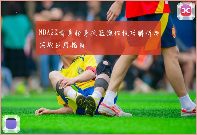 NBA2K背身转身投篮操作技巧解析与实战应用指南