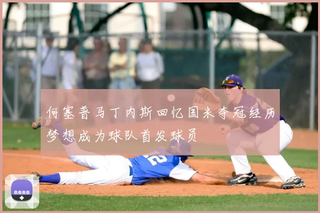 何塞普马丁内斯回忆国米夺冠经历梦想成为球队首发球员