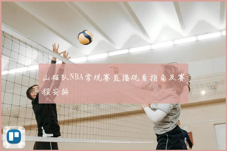 山猫队NBA常规赛直播观看指南及赛程安排