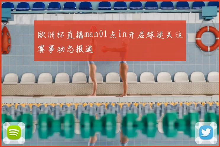 欧洲杯直播man01点in开启球迷关注赛事动态报道