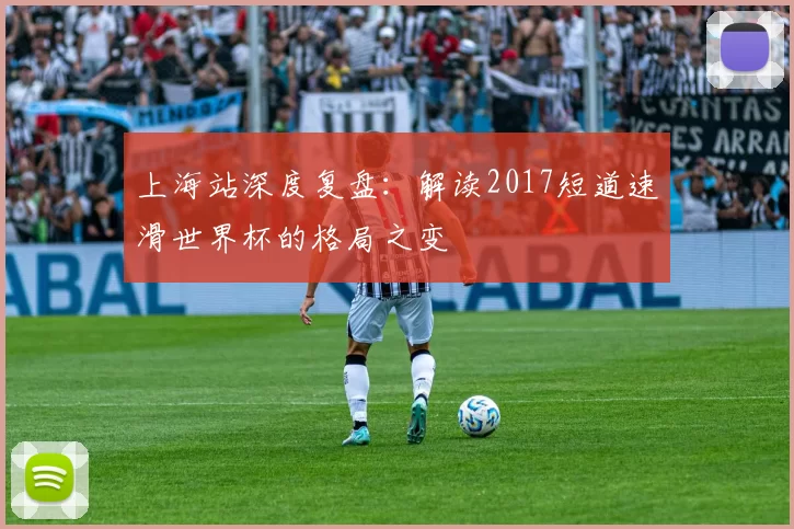 上海站深度复盘:解读2017短道速滑世界杯的格局之变
