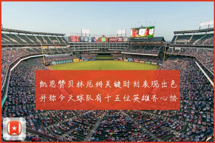 凯恩赞贝林厄姆关键时刻表现出色并称今天球队有十五位英雄齐心协力