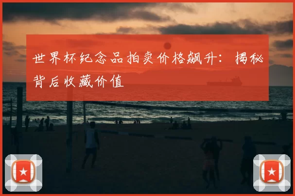 世界杯纪念品拍卖价格飙升:揭秘背后收藏价值