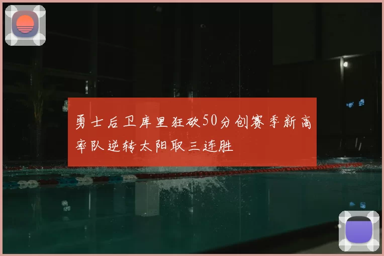 勇士后卫库里狂砍50分创赛季新高率队逆转太阳取三连胜