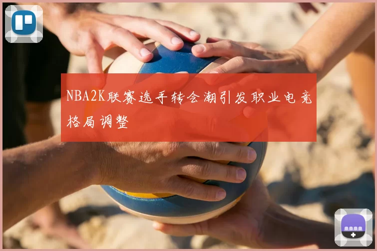 NBA2K联赛选手转会潮引发职业电竞格局调整