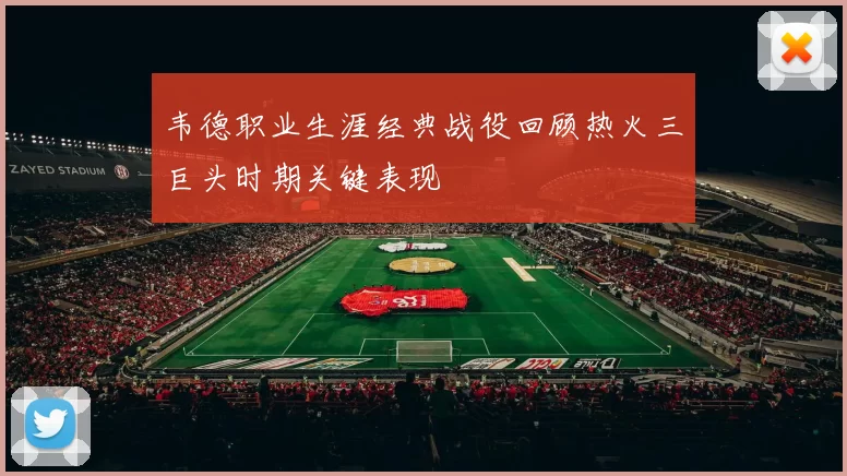 韦德职业生涯经典战役回顾热火三巨头时期关键表现