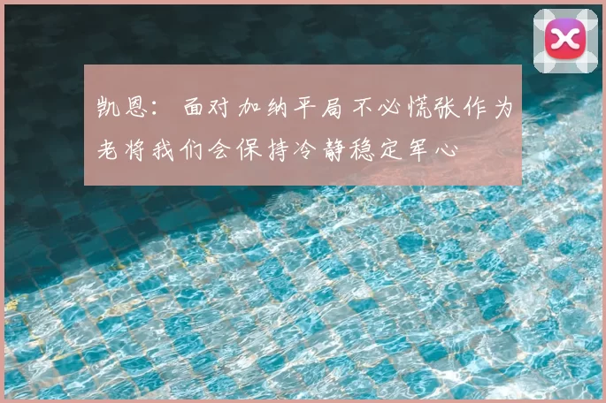 凯恩：面对加纳平局不必慌张作为老将我们会保持冷静稳定军心