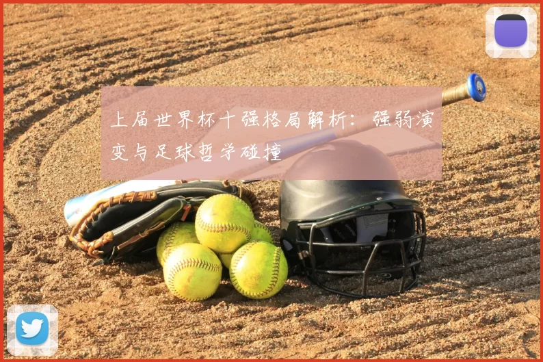 上届世界杯十强格局解析：强弱演变与足球哲学碰撞