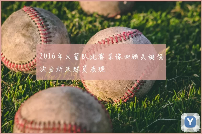2016年火箭队比赛录像回顾关键场次分析及球员表现
