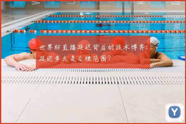 世界杯直播延迟背后的技术博弈：延迟多久是合理范围？