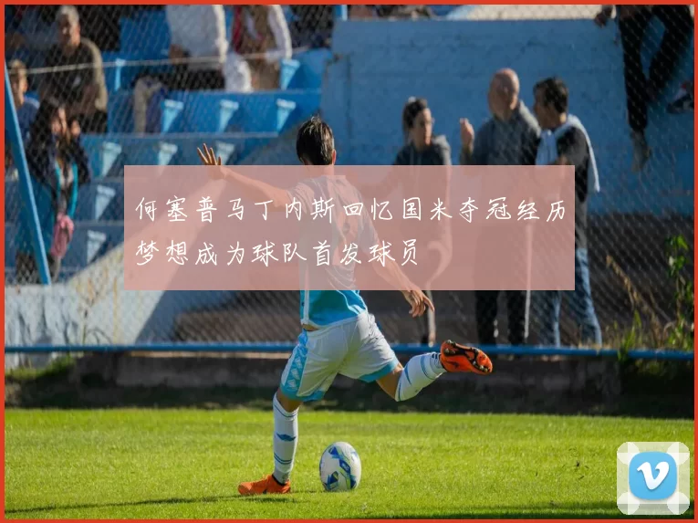 何塞普马丁内斯回忆国米夺冠经历梦想成为球队首发球员
