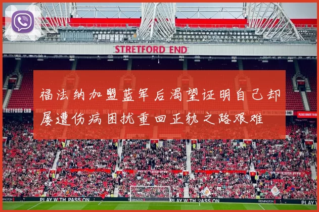 福法纳加盟蓝军后渴望证明自己却屡遭伤病困扰重回正轨之路艰难