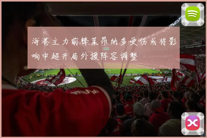 海港主力前锋莱昂纳多受伤或将影响中超开局外援阵容调整