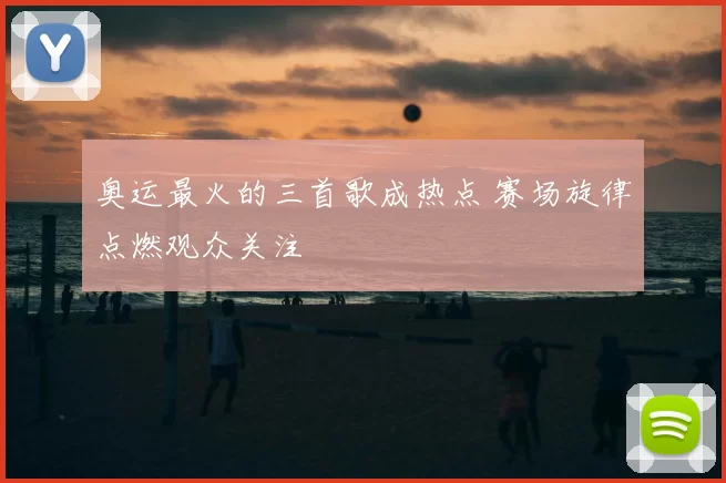 奥运最火的三首歌成热点 赛场旋律点燃观众关注