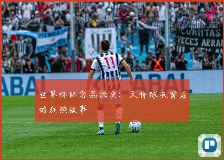 世界杯纪念品拍卖:天价球衣背后的狂热故事