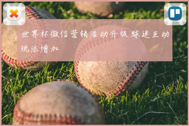 世界杯微信营销活动升级 球迷互动玩法增加