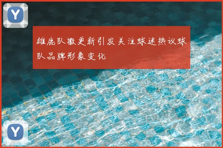 雄鹿队徽更新引发关注球迷热议球队品牌形象变化