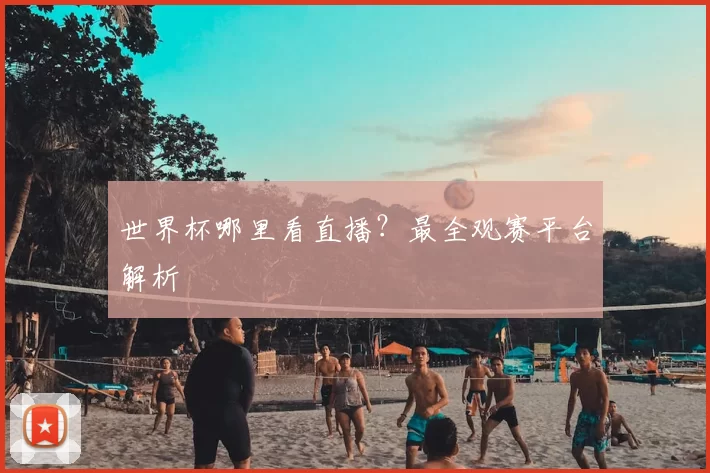世界杯哪里看直播？最全观赛平台解析