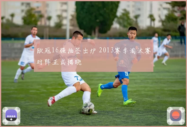 欧冠16强抽签出炉 2013赛季淘汰赛对阵正式揭晓