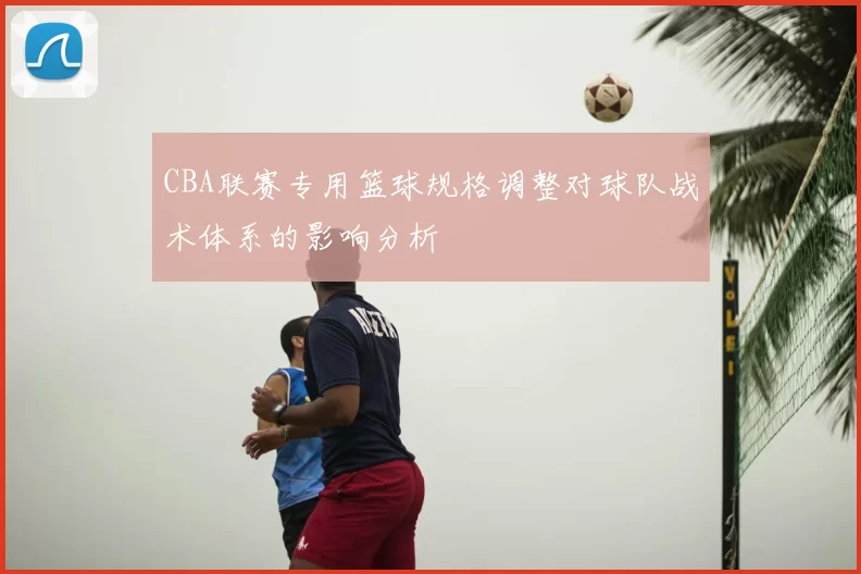 CBA联赛专用篮球规格调整对球队战术体系的影响分析