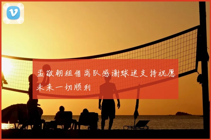 孟敬朝租借离队感谢球迷支持祝愿未来一切顺利