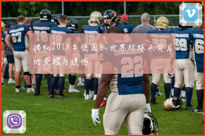 揭秘2018年德国队世界杯球衣背后的荣耀与遗憾