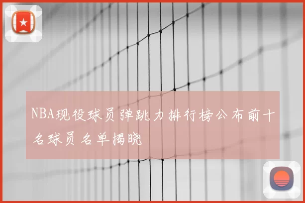 NBA现役球员弹跳力排行榜公布前十名球员名单揭晓