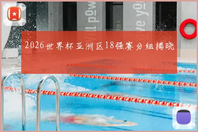 2026世界杯亚洲区18强赛分组揭晓