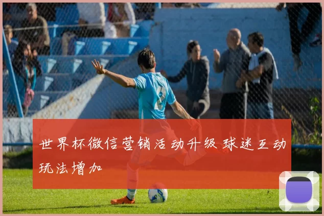 世界杯微信营销活动升级 球迷互动玩法增加
