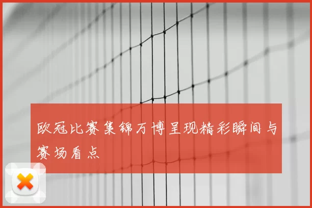 欧冠比赛集锦万博呈现精彩瞬间与赛场看点