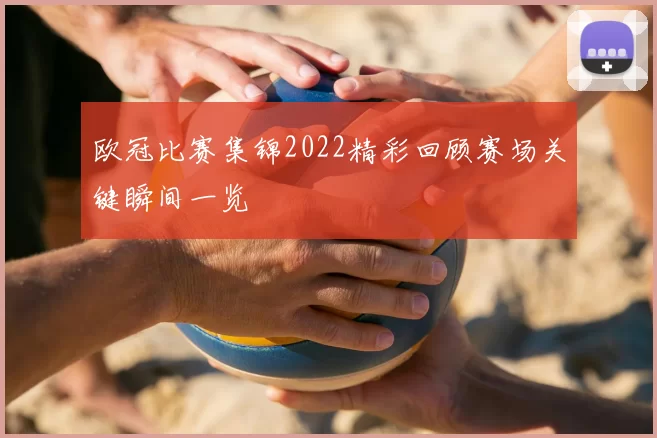欧冠比赛集锦2022精彩回顾赛场关键瞬间一览