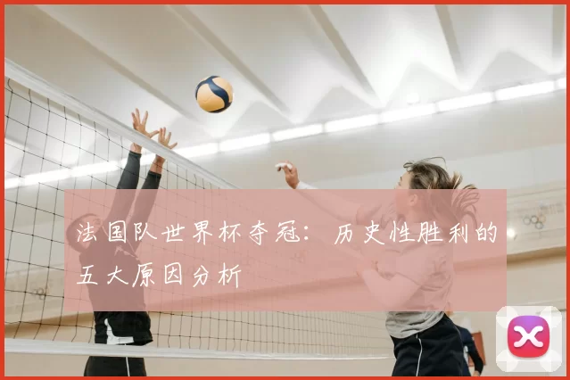法国队世界杯夺冠:历史性胜利的五大原因分析