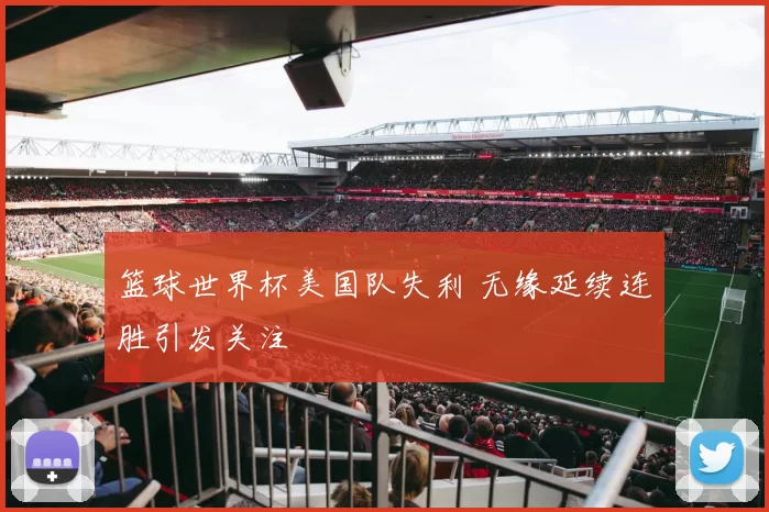 篮球世界杯美国队失利 无缘延续连胜引发关注