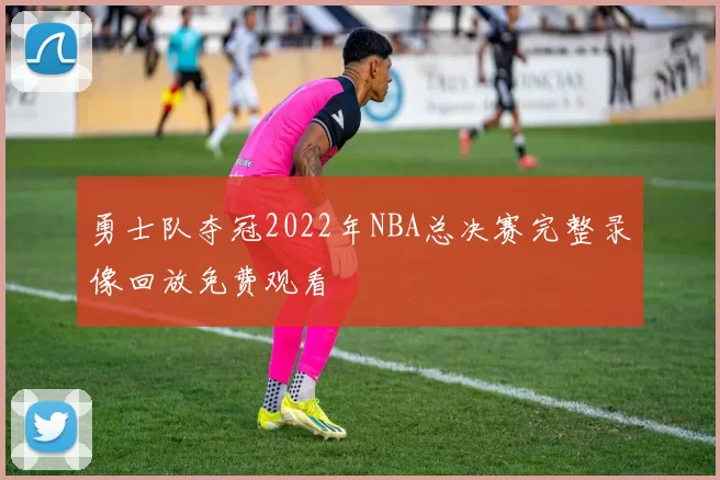 勇士队夺冠2022年NBA总决赛完整录像回放免费观看