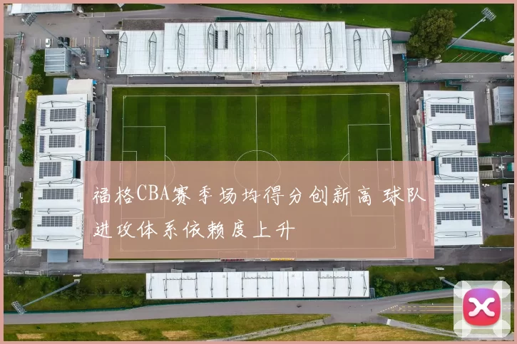 福格CBA赛季场均得分创新高 球队进攻体系依赖度上升